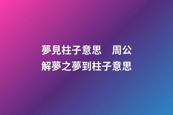 夢見柱子意思　周公解夢之夢到柱子意思